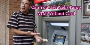 Can You Use Wells Fargo ATM Without Card