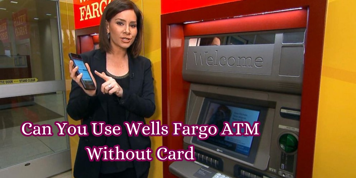 Can You Use Wells Fargo ATM Without Card