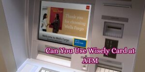 Can You Use Wisely Card at ATM